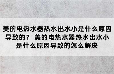 美的电热水器热水出水小是什么原因导致的？ 美的电热水器热水出水小是什么原因导致的怎么解决